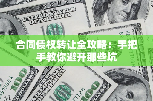 济南合同债权转让全攻略：手把手教你避开那些坑