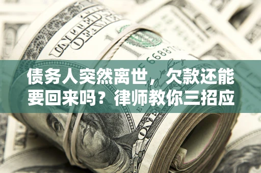 济南债务人突然离世，欠款还能要回来吗？律师教你三招应对