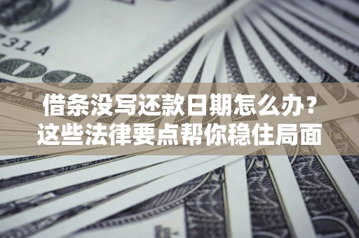 济南借条没写还款日期怎么办？这些法律要点帮你稳住局面