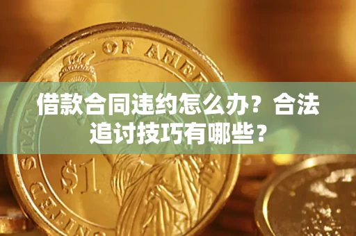 济南借款合同违约怎么办？合法追讨技巧有哪些？