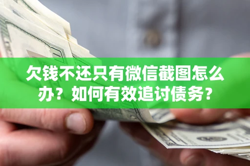 济南欠钱不还只有微信截图怎么办？如何有效追讨债务？