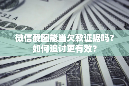 济南微信截图能当欠款证据吗？如何追讨更有效？