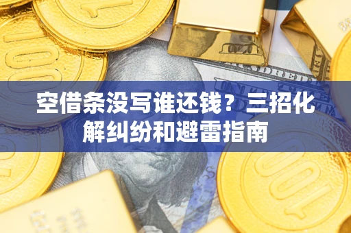 济南空借条没写谁还钱？三招化解纠纷和避雷指南