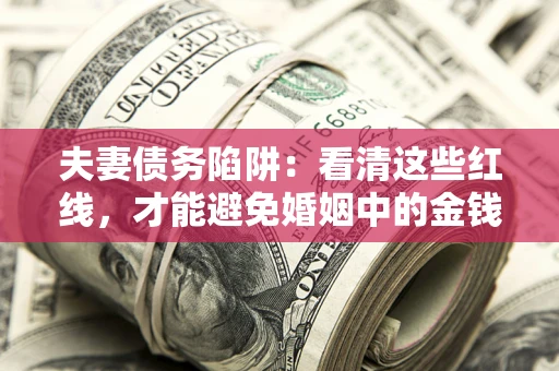 济南夫妻债务陷阱：看清这些红线，才能避免婚姻中的金钱危机