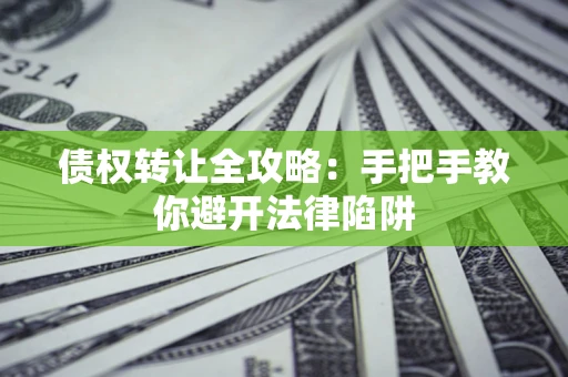 济南债权转让全攻略：手把手教你避开法律陷阱