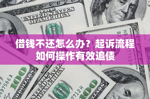 济南借钱不还怎么办？起诉流程如何操作有效追债