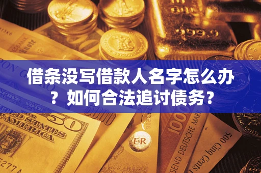 济南借条没写借款人名字怎么办？如何合法追讨债务？