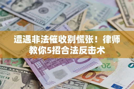 济南遭遇非法催收别慌张！律师教你5招合法反击术