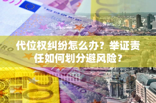 济南代位权纠纷怎么办？举证责任如何划分避风险？