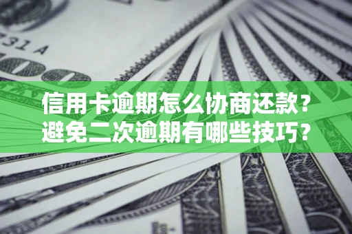 济南信用卡逾期怎么协商还款？避免二次逾期有哪些技巧？