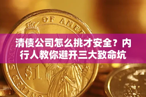 济南清债公司怎么挑才安全?内行人教你避开三大致命坑 济南清债公司怎么挑才安全?内行人教你避开三大致命坑