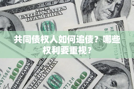 济南共同债权人如何追债？哪些权利要重视？