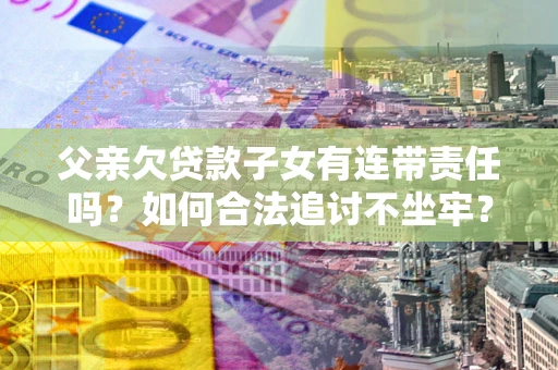 济南父亲欠贷款子女有连带责任吗？如何合法追讨不坐牢？