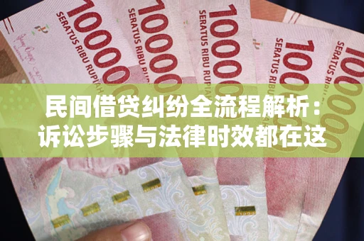 济南民间借贷纠纷全流程解析：诉讼步骤与法律时效都在这儿了