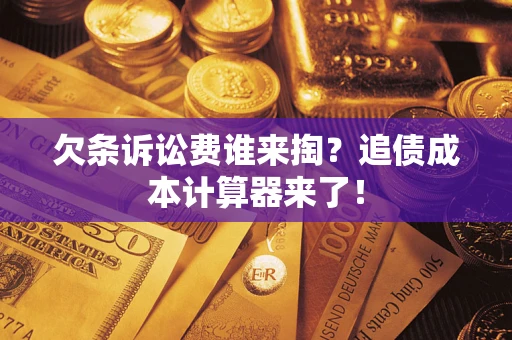 济南欠条诉讼费谁来掏？追债成本计算器来了！