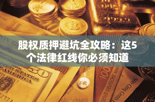 济南股权质押避坑全攻略：这5个法律红线你必须知道