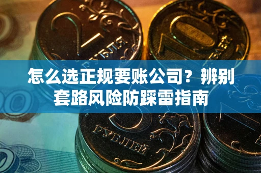 济南怎么选正规要账公司？辨别套路风险防踩雷指南
