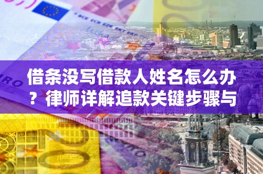 济南借条没写借款人姓名怎么办？律师详解追款关键步骤与证据链构建