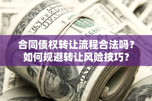 济南合同债权转让流程合法吗？如何规避转让风险技巧？
