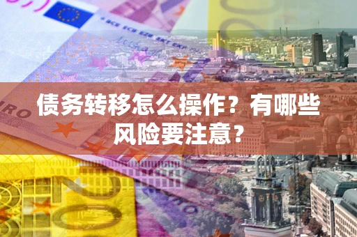 济南债务转移怎么操作？有哪些风险要注意？