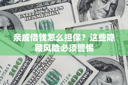 济南亲戚借钱怎么担保？这些隐藏风险必须警惕