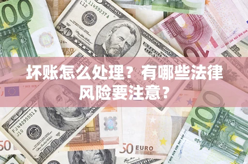 济南坏账怎么处理？有哪些法律风险要注意？