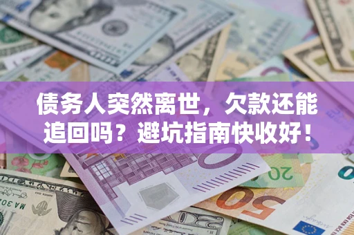 济南债务人突然离世，欠款还能追回吗？避坑指南快收好！