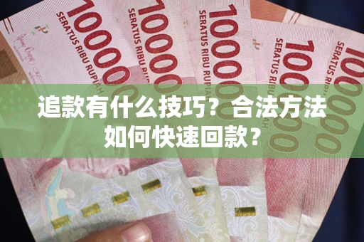 济南追款有什么技巧？合法方法如何快速回款？