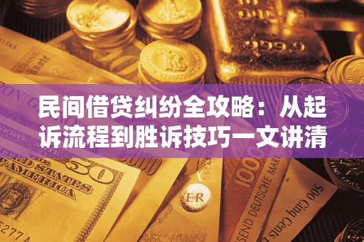 济南民间借贷纠纷全攻略：从起诉流程到胜诉技巧一文讲清