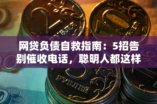济南网贷负债自救指南：5招告别催收电话，聪明人都这样做