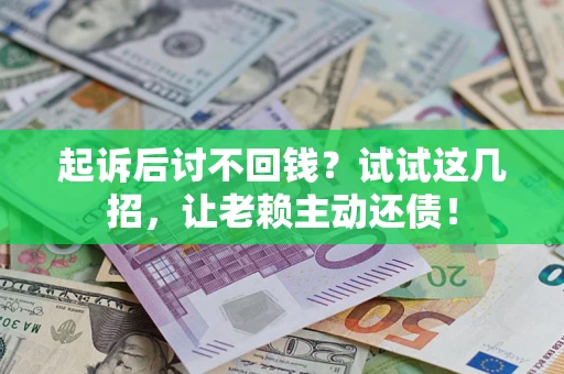 济南起诉后讨不回钱？试试这几招，让老赖主动还债！