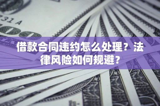 济南借款合同违约怎么处理？法律风险如何规避？