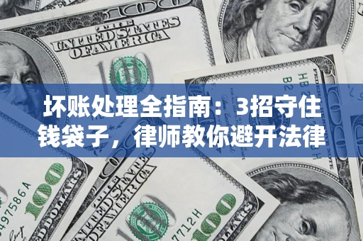 济南坏账处理全指南：3招守住钱袋子，律师教你避开法律雷区