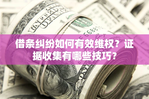 济南借条纠纷如何有效维权？证据收集有哪些技巧？