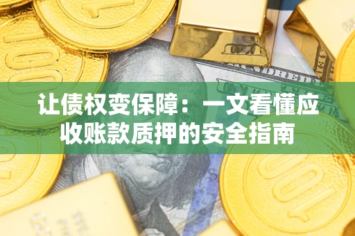 济南让债权变保障：一文看懂应收账款质押的安全指南