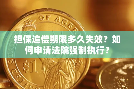 济南担保追偿期限多久失效？如何申请法院强制执行？