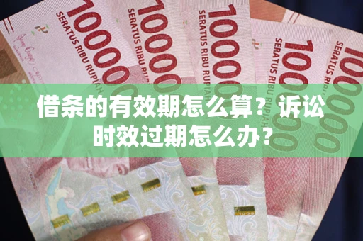 济南借条的有效期怎么算？诉讼时效过期怎么办？