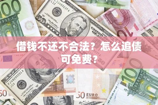 济南借钱不还不合法？怎么追债可免费？