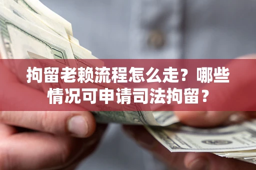 济南拘留老赖流程怎么走?哪些情况可申请司法拘留? 济南拘留老赖流程怎么走?哪些情况可申请司法拘留?