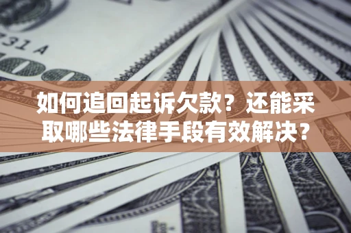 济南如何追回起诉欠款？还能采取哪些法律手段有效解决？