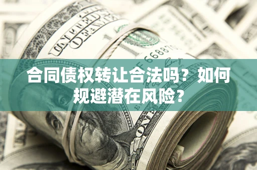 济南合同债权转让合法吗?如何规避潜在风险? 济南合同债权转让合法吗?如何规避潜在风险?