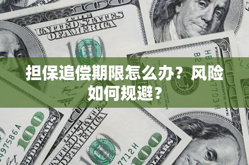 济南担保追偿期限怎么办？风险如何规避？