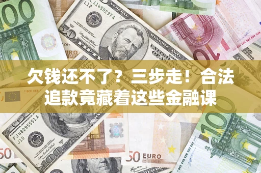 济南欠钱还不了？三步走！合法追款竟藏着这些金融课