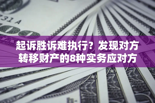 济南起诉胜诉难执行？发现对方转移财产的8种实务应对方案