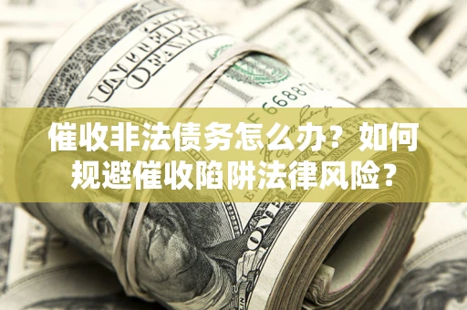 济南催收非法债务怎么办？如何规避催收陷阱法律风险？