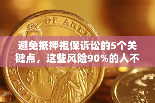 济南避免抵押担保诉讼的5个关键点，这些风险90%的人不知道！