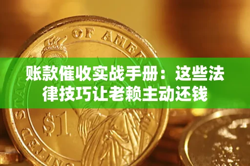 济南账款催收实战手册：这些法律技巧让老赖主动还钱
