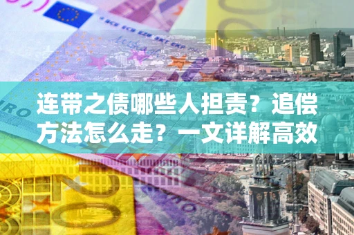 济南连带之债哪些人担责？追偿方法怎么走？一文详解高效维权流程