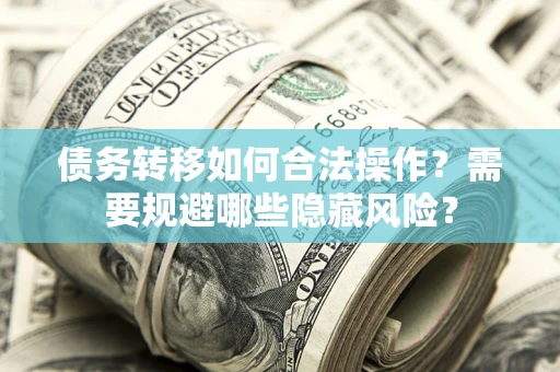 济南债务转移如何合法操作？需要规避哪些隐藏风险？