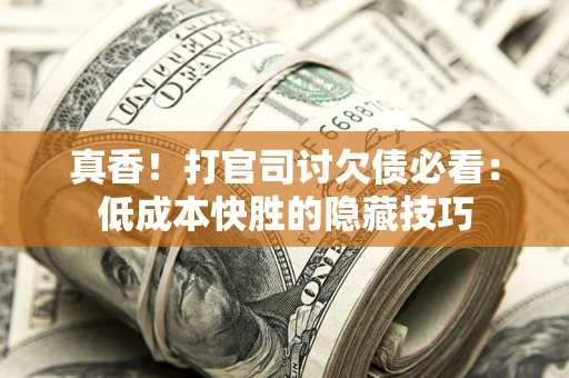 济南真香！打官司讨欠债必看：低成本快胜的隐藏技巧